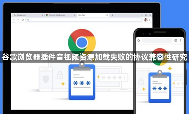 谷歌浏览器插件音视频资源加载失败的协议兼容性研究1