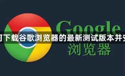 如何下载谷歌浏览器的最新测试版本并安装1
