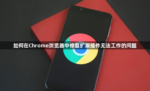 如何在Chrome浏览器中修复扩展插件无法工作的问题1