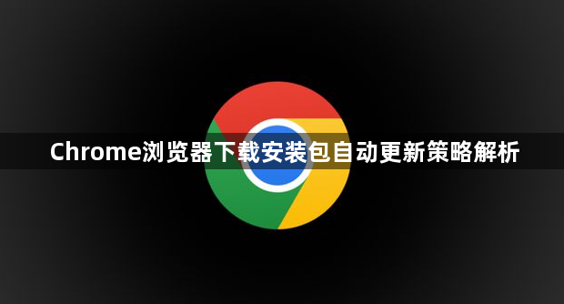 Chrome浏览器下载安装包自动更新策略解析1
