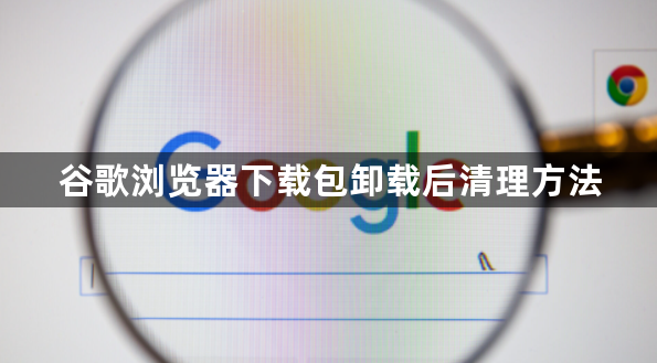 谷歌浏览器下载包卸载后清理方法1