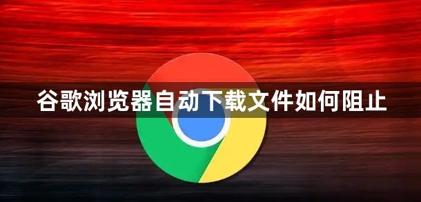 谷歌浏览器自动下载文件如何阻止1