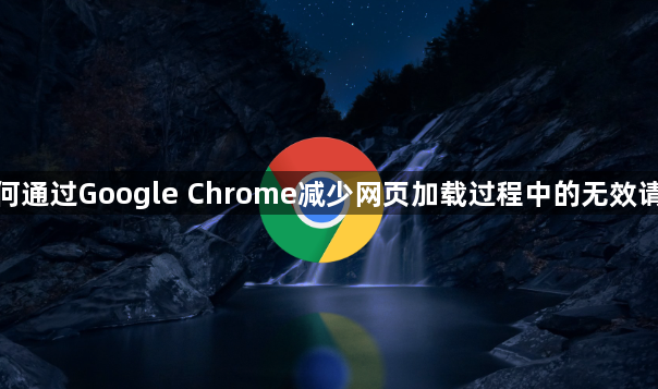 如何通过Google Chrome减少网页加载过程中的无效请求1