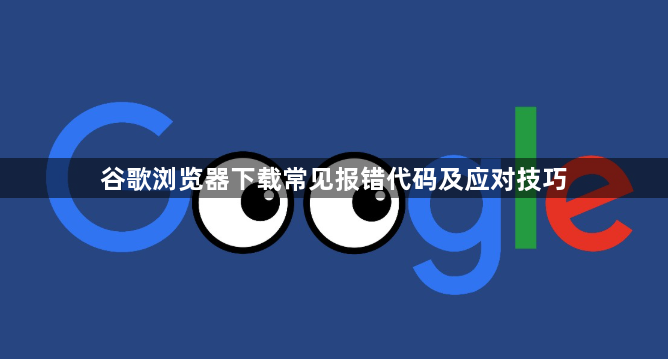 谷歌浏览器下载常见报错代码及应对技巧1