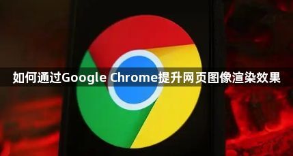 如何通过Google Chrome提升网页图像渲染效果1