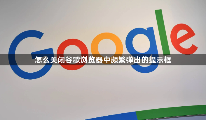 怎么关闭谷歌浏览器中频繁弹出的提示框1