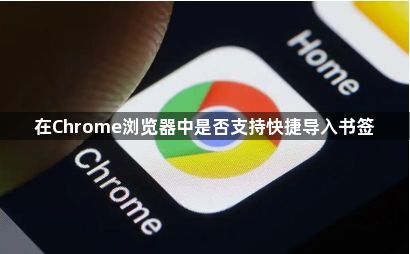 在Chrome浏览器中是否支持快捷导入书签1