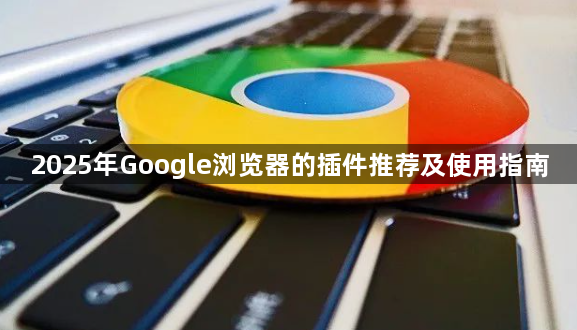 2025年Google浏览器的插件推荐及使用指南1