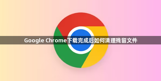 Google Chrome下载完成后如何清理残留文件1
