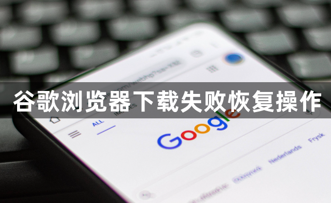 谷歌浏览器下载失败恢复操作1