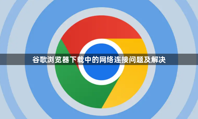 谷歌浏览器下载中的网络连接问题及解决1