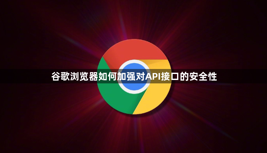 谷歌浏览器如何加强对API接口的安全性1