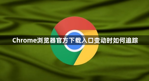 Chrome浏览器官方下载入口变动时如何追踪1