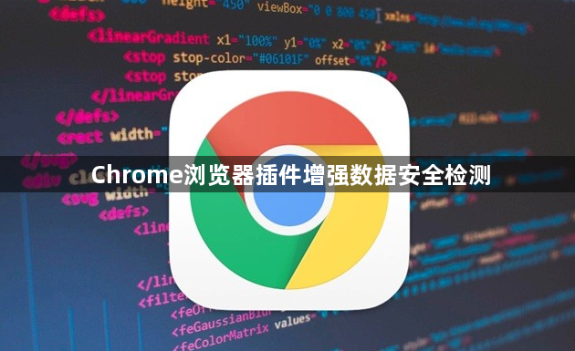 Chrome浏览器插件增强数据安全检测1