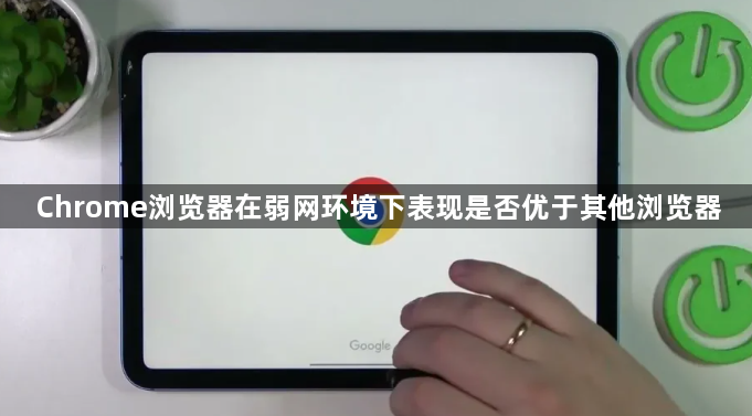 Chrome浏览器在弱网环境下表现是否优于其他浏览器1