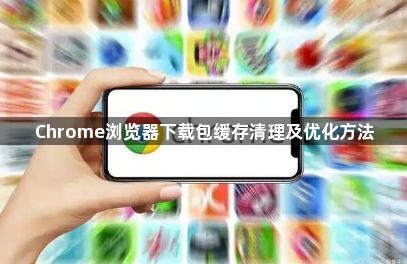 Chrome浏览器下载包缓存清理及优化方法1