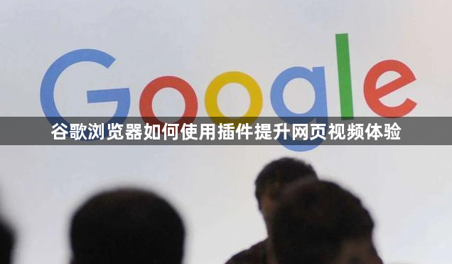 谷歌浏览器如何使用插件提升网页视频体验1