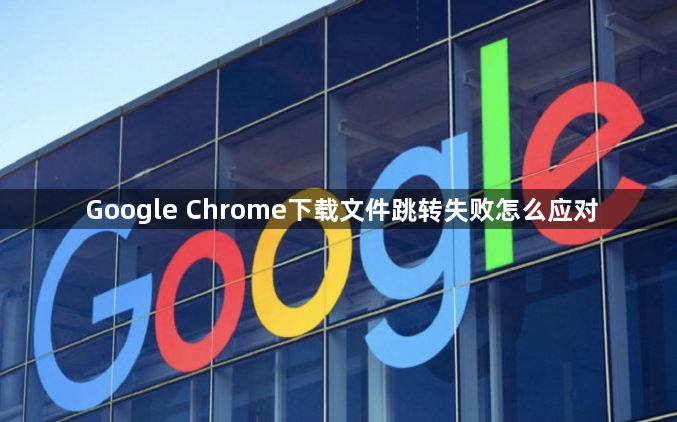 Google Chrome下载文件跳转失败怎么应对1