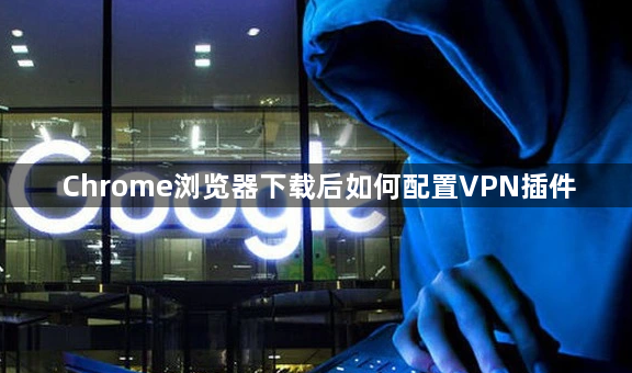 Chrome浏览器下载后如何配置VPN插件1