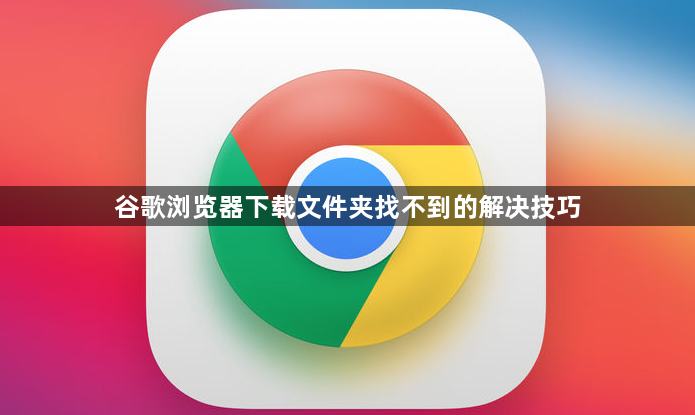 谷歌浏览器下载文件夹找不到的解决技巧1