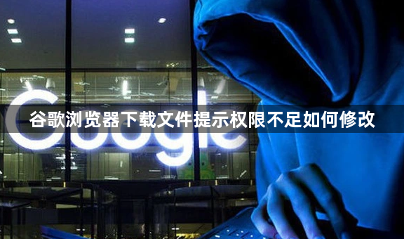 谷歌浏览器下载文件提示权限不足如何修改1