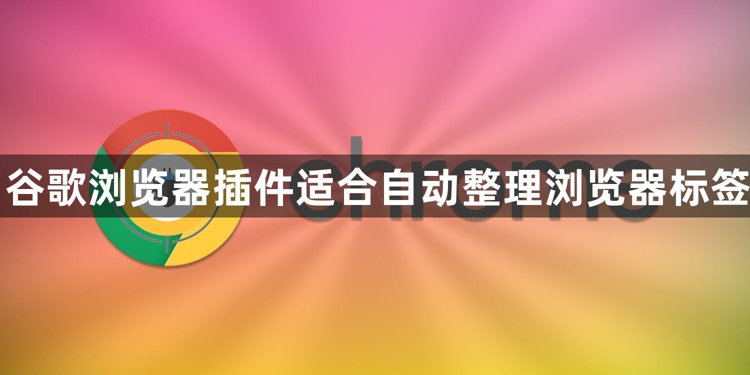 谷歌浏览器插件适合自动整理浏览器标签1