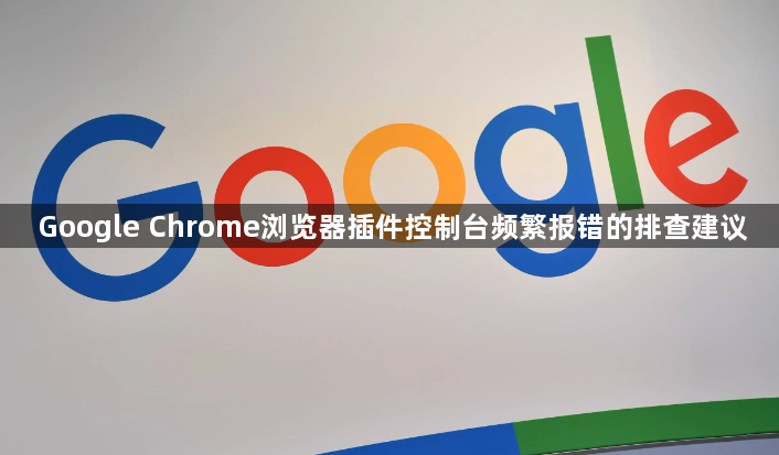 Google Chrome浏览器插件控制台频繁报错的排查建议1