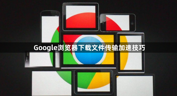 Google浏览器下载文件传输加速技巧1