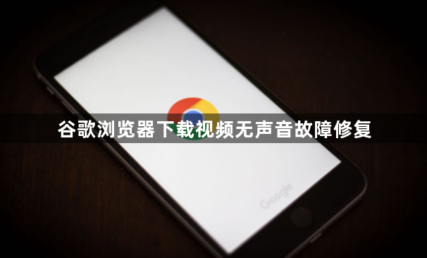 谷歌浏览器下载视频无声音故障修复1