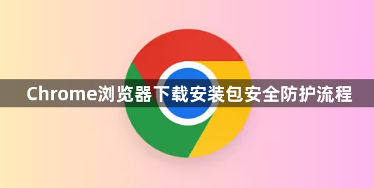 Chrome浏览器下载安装包安全防护流程1
