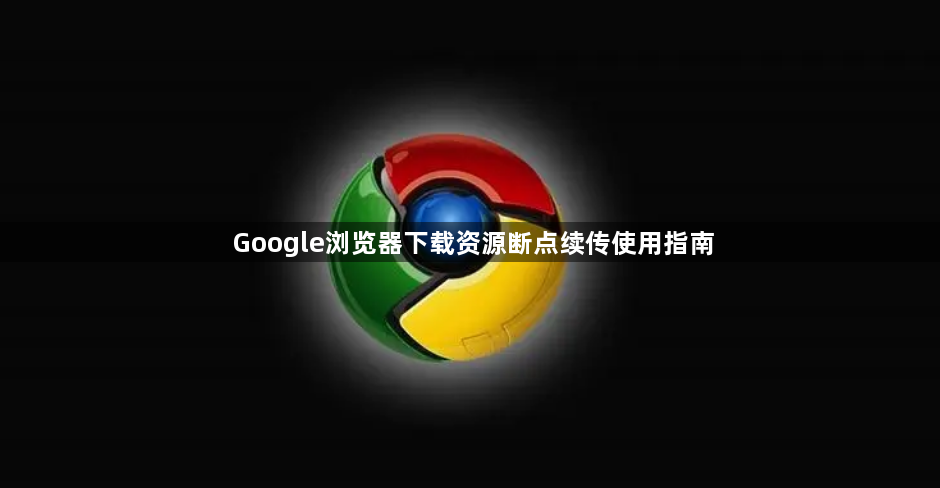 Google浏览器下载资源断点续传使用指南1