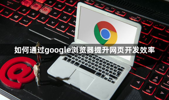 如何通过google浏览器提升网页开发效率1