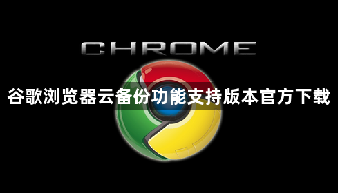 谷歌浏览器云备份功能支持版本官方下载1