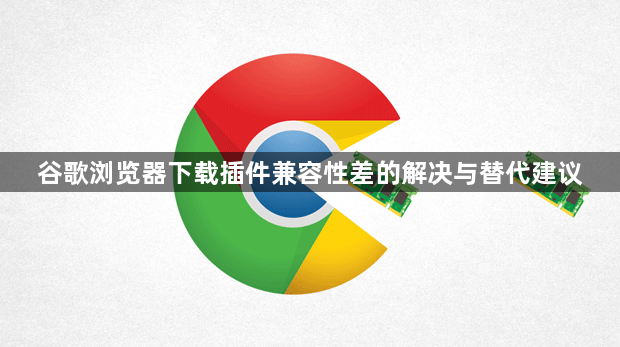 谷歌浏览器下载插件兼容性差的解决与替代建议1
