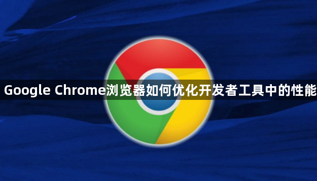 Google Chrome浏览器如何优化开发者工具中的性能1