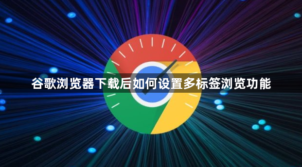 谷歌浏览器下载后如何设置多标签浏览功能1