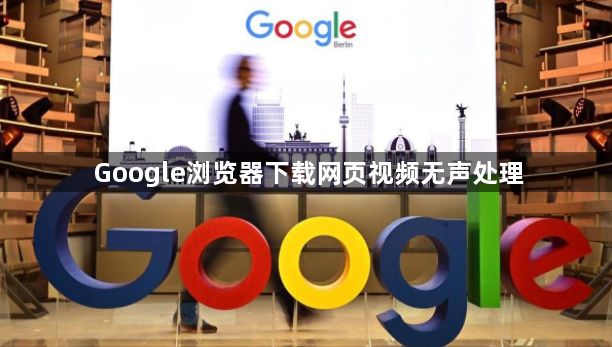 Google浏览器下载网页视频无声处理1