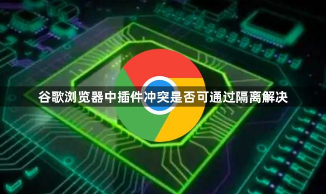 谷歌浏览器中插件冲突是否可通过隔离解决1