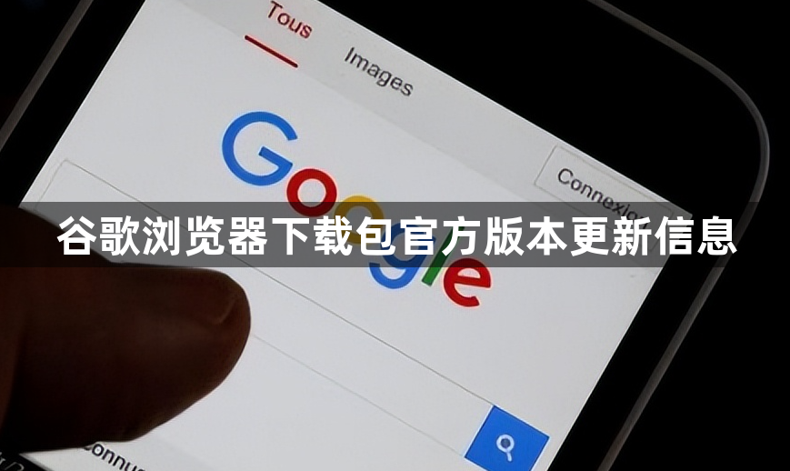 谷歌浏览器下载包官方版本更新信息1