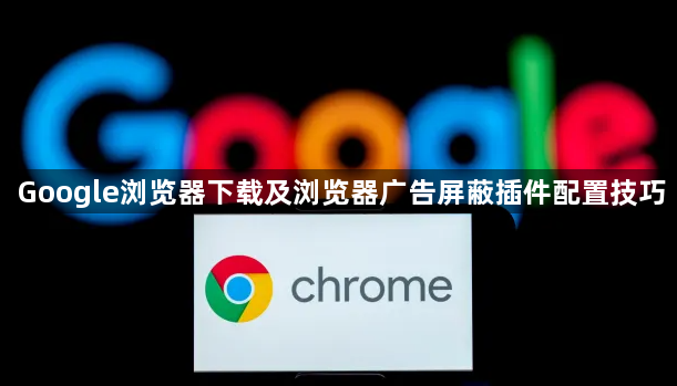 Google浏览器下载及浏览器广告屏蔽插件配置技巧1