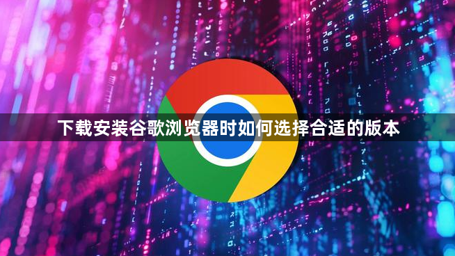 下载安装谷歌浏览器时如何选择合适的版本1