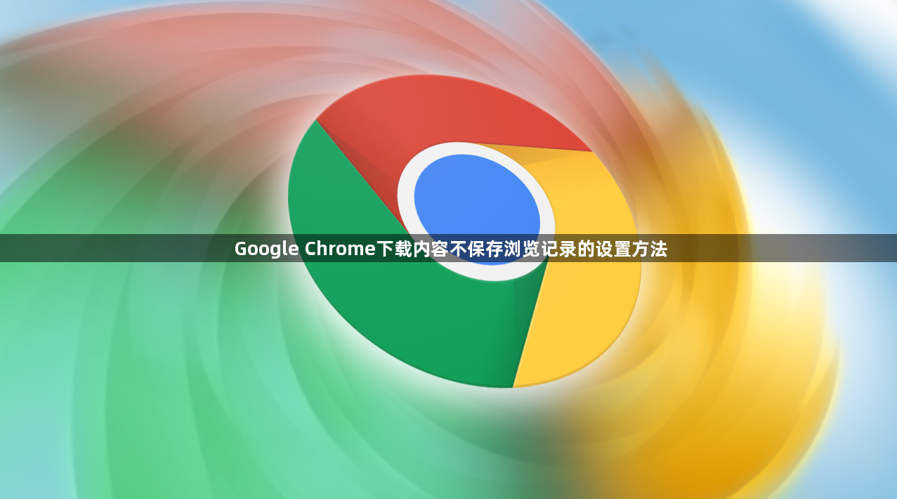 Google Chrome下载内容不保存浏览记录的设置方法1
