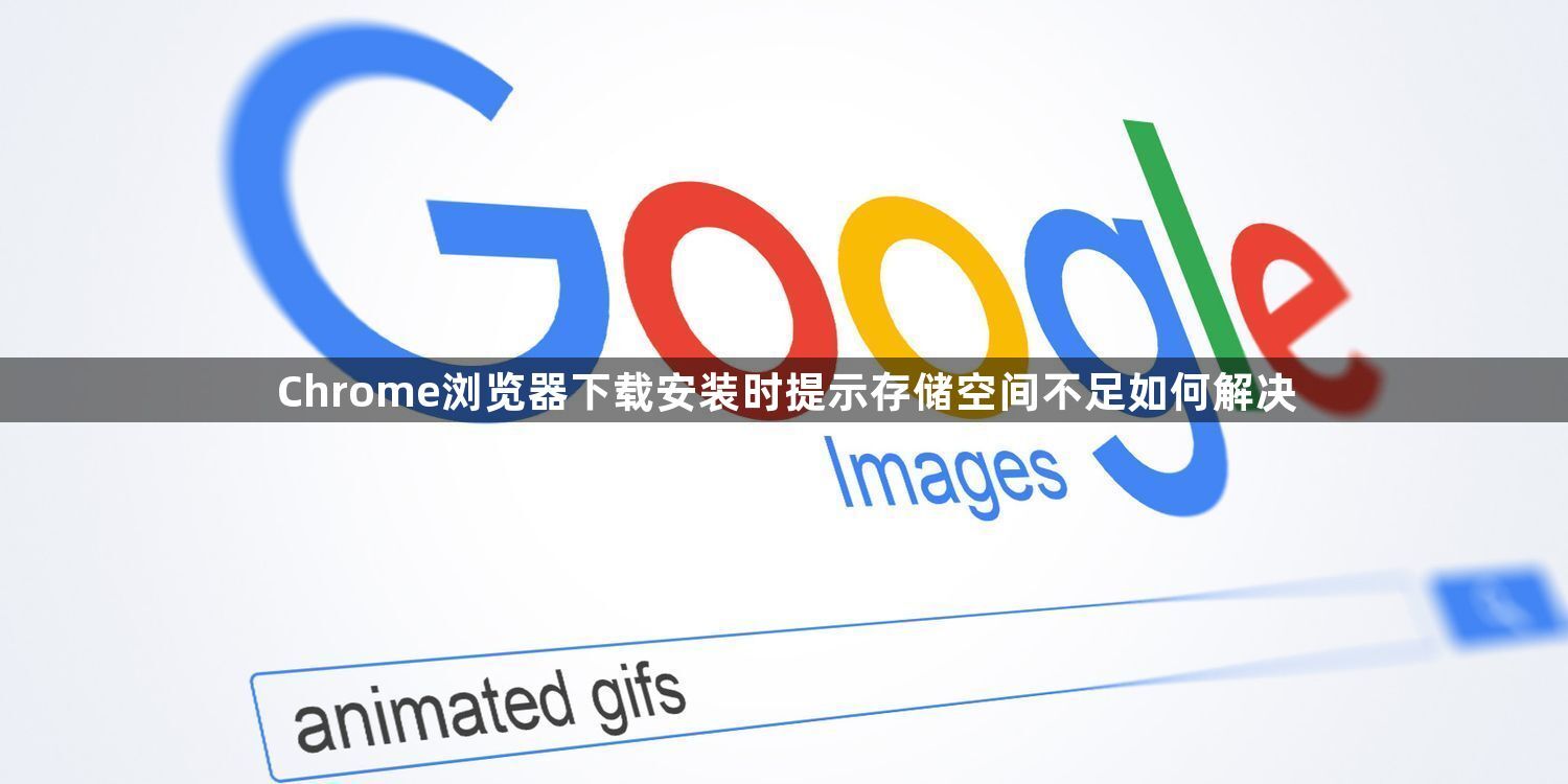 Chrome浏览器下载安装时提示存储空间不足如何解决1