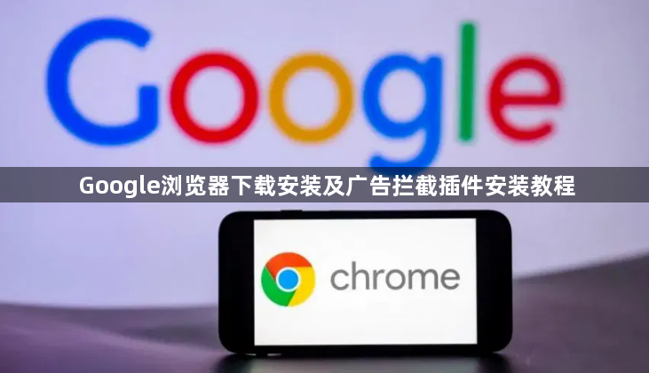 Google浏览器下载安装及广告拦截插件安装教程1