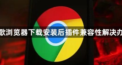 谷歌浏览器下载安装后插件兼容性解决办法1