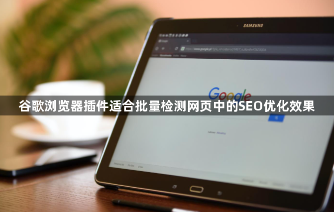 谷歌浏览器插件适合批量检测网页中的SEO优化效果1