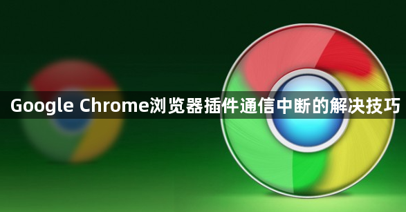 Google Chrome浏览器插件通信中断的解决技巧1