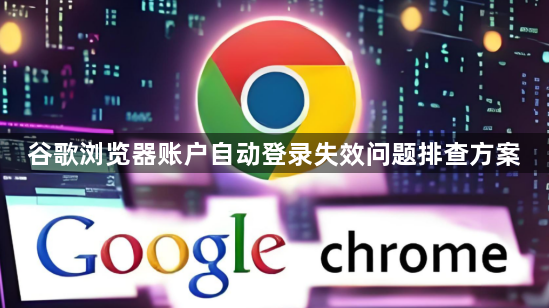 谷歌浏览器账户自动登录失效问题排查方案1