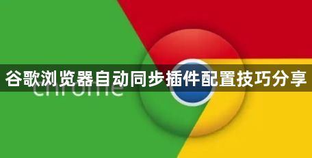 谷歌浏览器自动同步插件配置技巧分享1