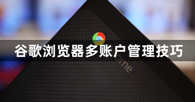 谷歌浏览器多账户管理技巧1